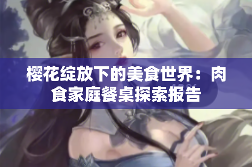 樱花绽放下的美食世界：肉食家庭餐桌探索报告