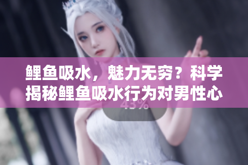 鲤鱼吸水，魅力无穷？科学揭秘鲤鱼吸水行为对男性心理的影响