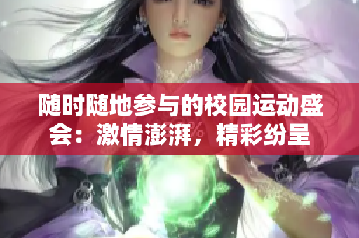 随时随地参与的校园运动盛会：激情澎湃，精彩纷呈