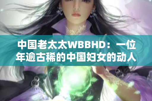 中国老太太WBBHD：一位年逾古稀的中国妇女的动人故事