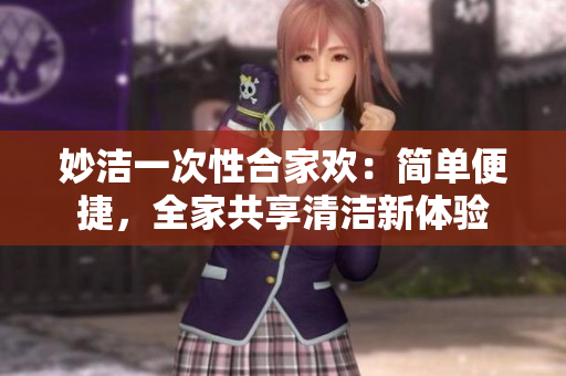 妙洁一次性合家欢：简单便捷，全家共享清洁新体验