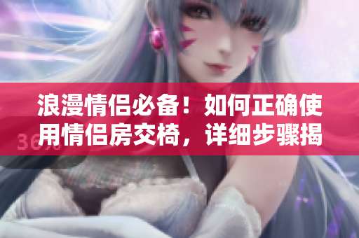 浪漫情侣必备！如何正确使用情侣房交椅，详细步骤揭秘