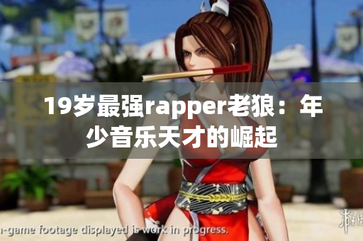 19岁最强rapper老狼：年少音乐天才的崛起