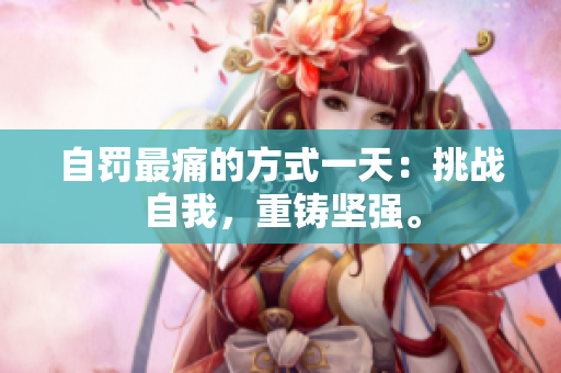 自罚最痛的方式一天：挑战自我，重铸坚强。