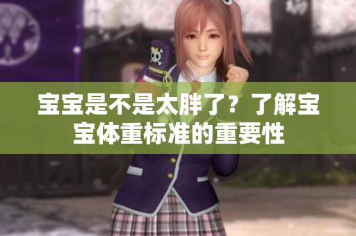 宝宝是不是太胖了？了解宝宝体重标准的重要性