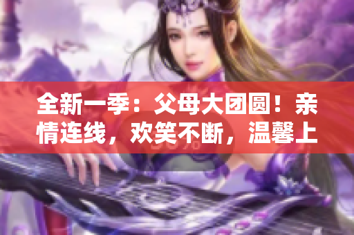 全新一季：父母大团圆！亲情连线，欢笑不断，温馨上线