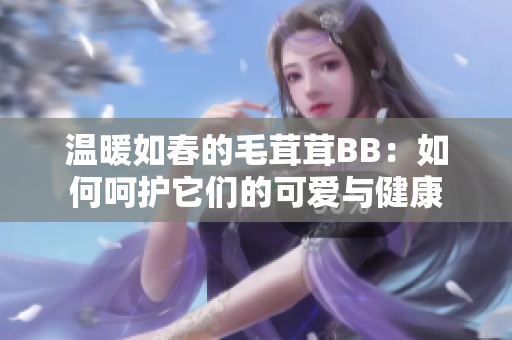 温暖如春的毛茸茸BB：如何呵护它们的可爱与健康