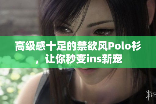 高级感十足的禁欲风Polo衫，让你秒变ins新宠