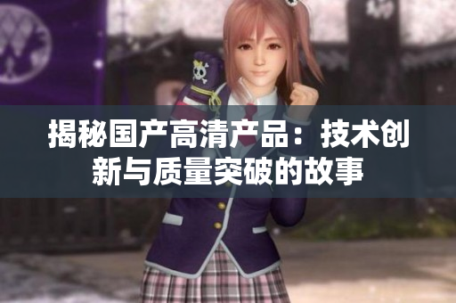 揭秘国产高清产品：技术创新与质量突破的故事