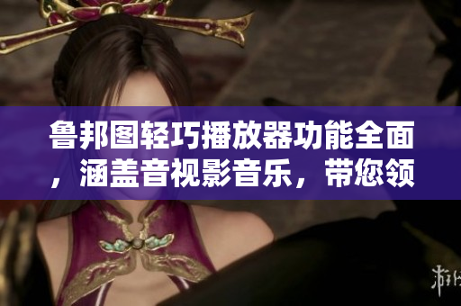 鲁邦图轻巧播放器功能全面，涵盖音视影音乐，带您领略多彩多媒体世界