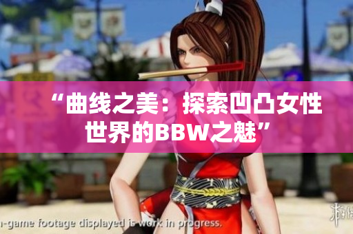 “曲线之美：探索凹凸女性世界的BBW之魅”