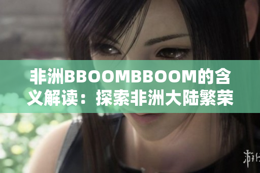 非洲BBOOMBBOOM的含义解读：探索非洲大陆繁荣发展之路