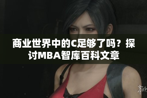 商业世界中的C足够了吗？探讨MBA智库百科文章