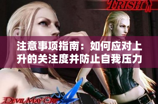 注意事项指南：如何应对上升的关注度并防止自我压力累积