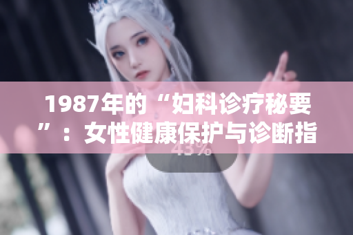 1987年的“妇科诊疗秘要”：女性健康保护与诊断指南