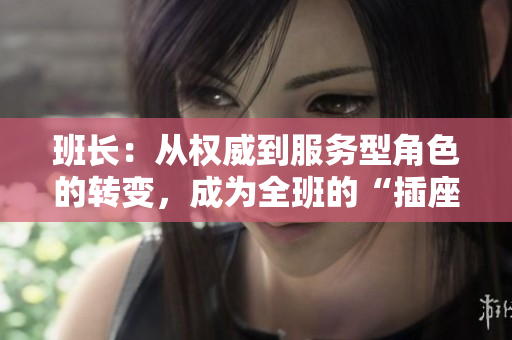 班长：从权威到服务型角色的转变，成为全班的“插座”