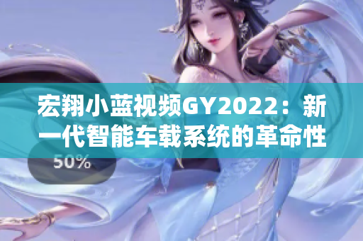 宏翔小蓝视频GY2022：新一代智能车载系统的革命性特点揭秘