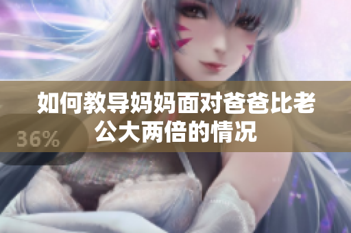 如何教导妈妈面对爸爸比老公大两倍的情况