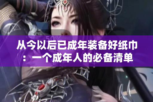 从今以后已成年装备好纸巾：一个成年人的必备清单