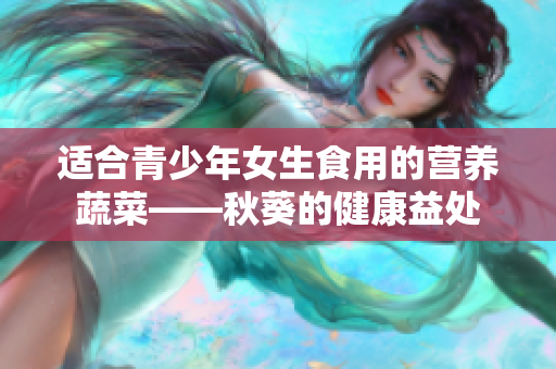 适合青少年女生食用的营养蔬菜——秋葵的健康益处
