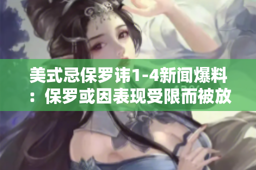 美式忌保罗讳1-4新闻爆料：保罗或因表现受限而被放弃