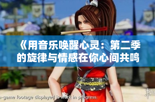 《用音乐唤醒心灵：第二季的旋律与情感在你心间共鸣》