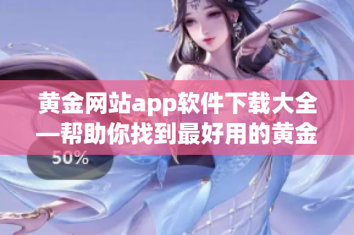 黄金网站app软件下载大全—帮助你找到最好用的黄金网站应用程序