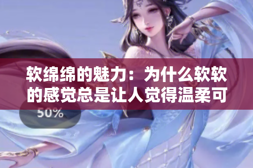 软绵绵的魅力：为什么软软的感觉总是让人觉得温柔可爱