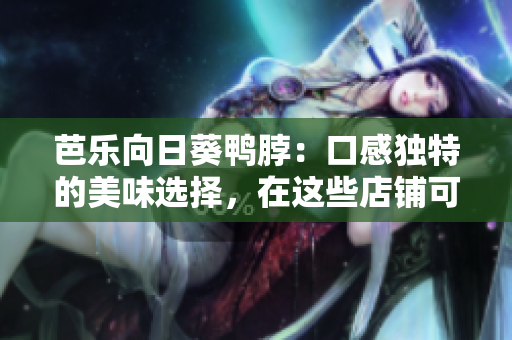 芭乐向日葵鸭脖：口感独特的美味选择，在这些店铺可以享受到最正宗的风味
