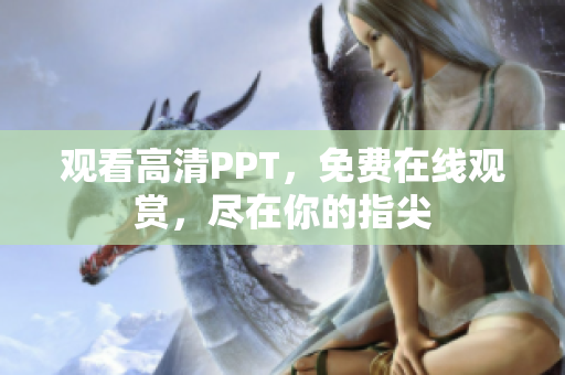 观看高清PPT，免费在线观赏，尽在你的指尖