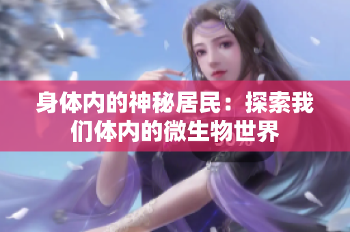 身体内的神秘居民：探索我们体内的微生物世界