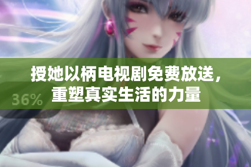 授她以柄电视剧免费放送，重塑真实生活的力量
