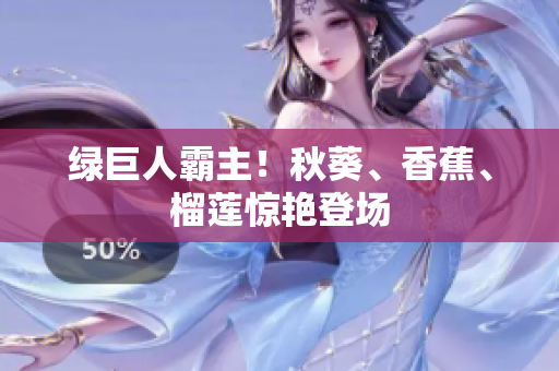 绿巨人霸主！秋葵、香蕉、榴莲惊艳登场
