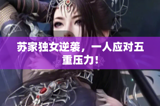 苏家独女逆袭，一人应对五重压力！