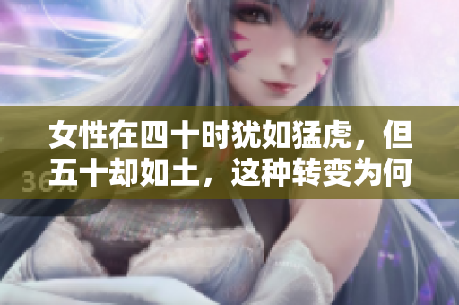 女性在四十时犹如猛虎，但五十却如土，这种转变为何会发生？