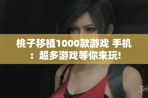 桃子移植1000款游戏 手机：超多游戏等你来玩!