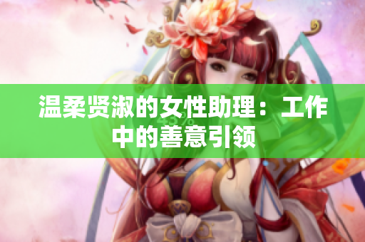 温柔贤淑的女性助理：工作中的善意引领