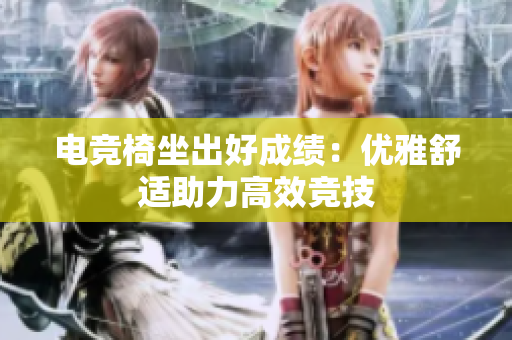 电竞椅坐出好成绩：优雅舒适助力高效竞技