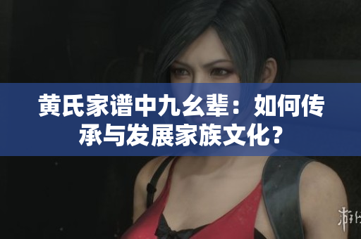 黄氏家谱中九幺辈：如何传承与发展家族文化？