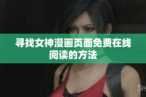 寻找女神漫画页面免费在线阅读的方法