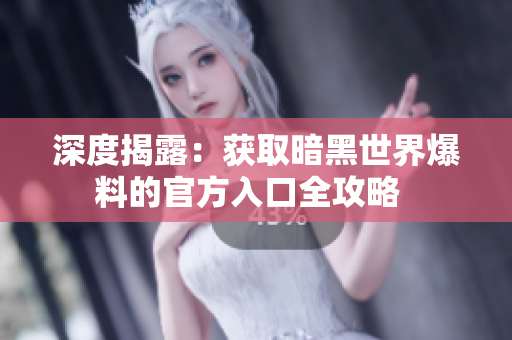 深度揭露：获取暗黑世界爆料的官方入口全攻略  