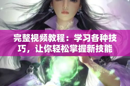 完整视频教程：学习各种技巧，让你轻松掌握新技能