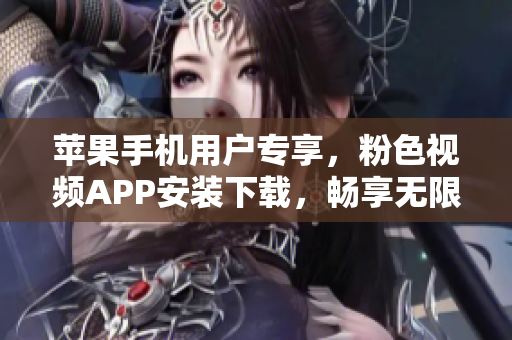 苹果手机用户专享，粉色视频APP安装下载，畅享无限精彩影片！