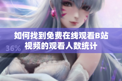 如何找到免费在线观看B站视频的观看人数统计
