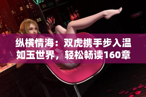 纵横情海：双虎携手步入温如玉世界，轻松畅读160章完整小说！