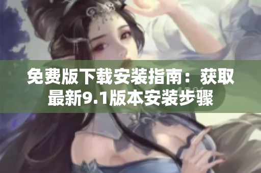 免费版下载安装指南：获取最新9.1版本安装步骤