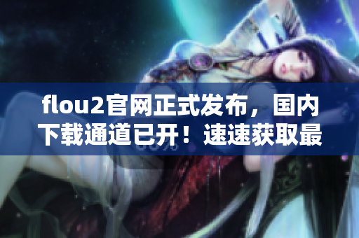 flou2官网正式发布，国内下载通道已开！速速获取最新版本软件！
