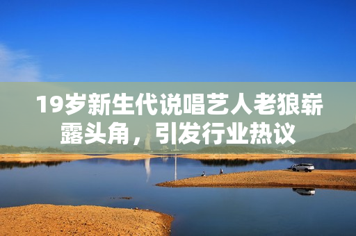 19岁新生代说唱艺人老狼崭露头角，引发行业热议