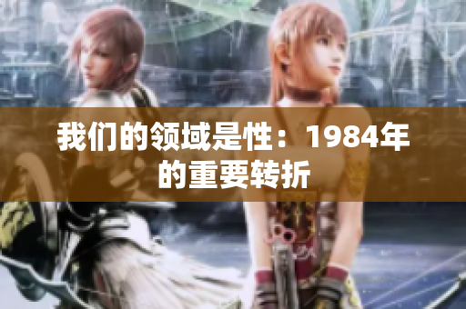 我们的领域是性：1984年的重要转折