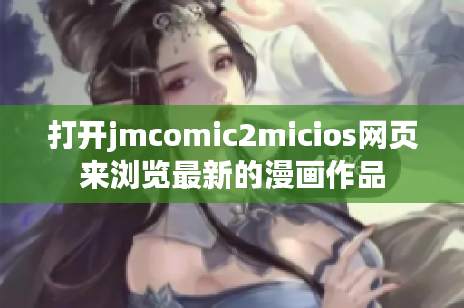打开jmcomic2micios网页来浏览最新的漫画作品